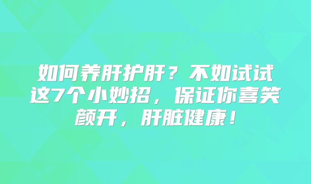 如何养肝护肝？不如试试这7个小妙招，保证你喜笑颜开，肝脏健康！