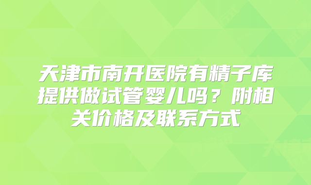 天津市南开医院有精子库提供做试管婴儿吗?附相关价格及联系方式