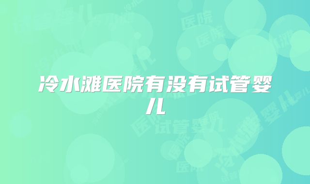 冷水滩医院有没有试管婴儿