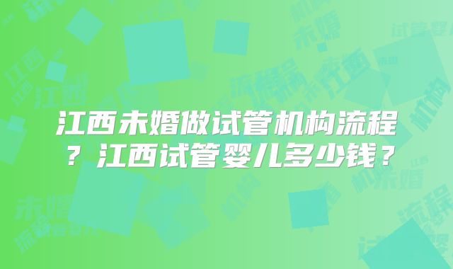 江西未婚做试管机构流程?江西试管婴儿多少钱?