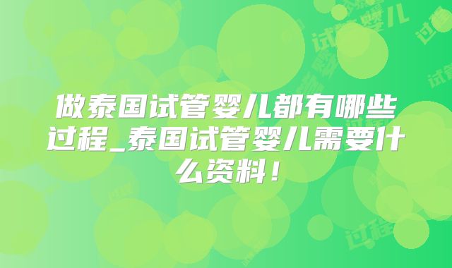 做泰国试管婴儿都有哪些过程_泰国试管婴儿需要什么资料！