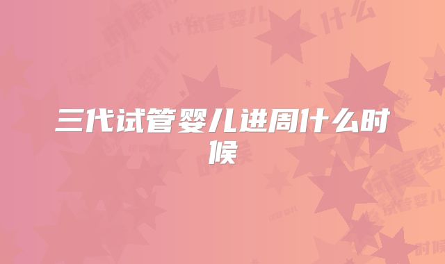 三代试管婴儿进周什么时候