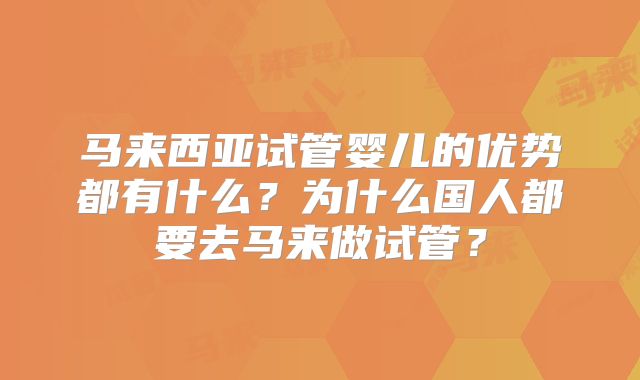 马来西亚试管婴儿的优势都有什么？为什么国人都要去马来做试管？