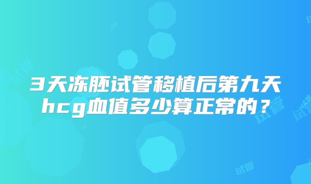 3天冻胚试管移植后第九天hcg血值多少算正常的？