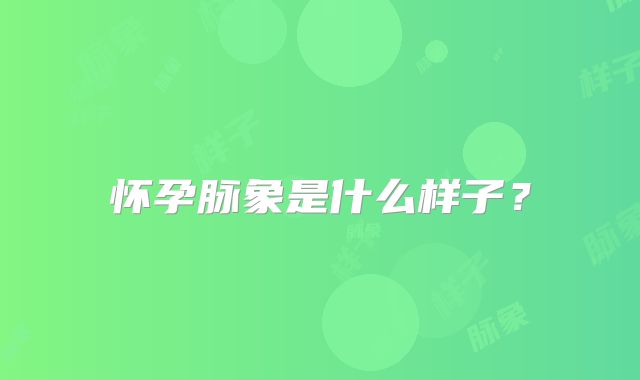 怀孕脉象是什么样子？