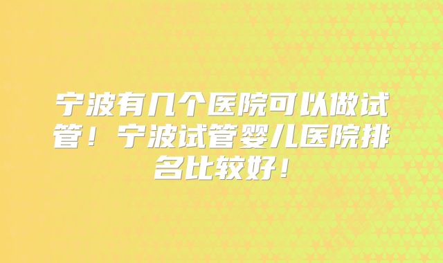 宁波有几个医院可以做试管！宁波试管婴儿医院排名比较好！