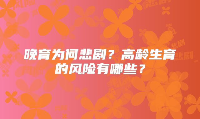晚育为何悲剧？高龄生育的风险有哪些？