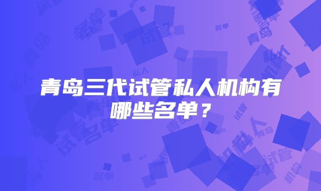 青岛三代试管私人机构有哪些名单？