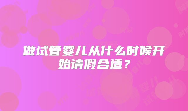 做试管婴儿从什么时候开始请假合适？