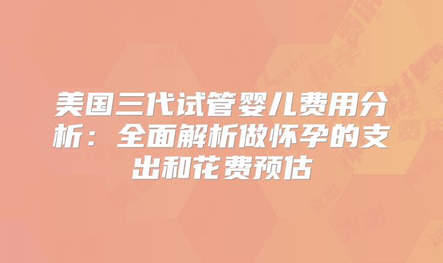 美国三代试管婴儿费用分析：全面解析做怀孕的支出和花费预估