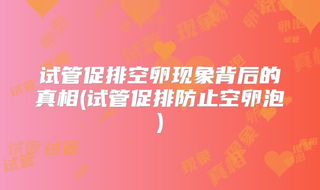 试管促排空卵现象背后的真相(试管促排防止空卵泡)