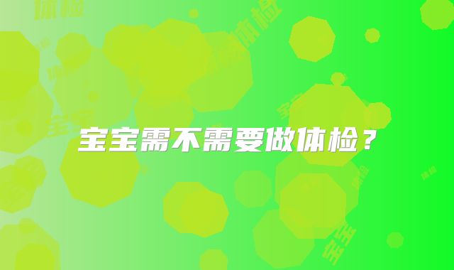 宝宝需不需要做体检？