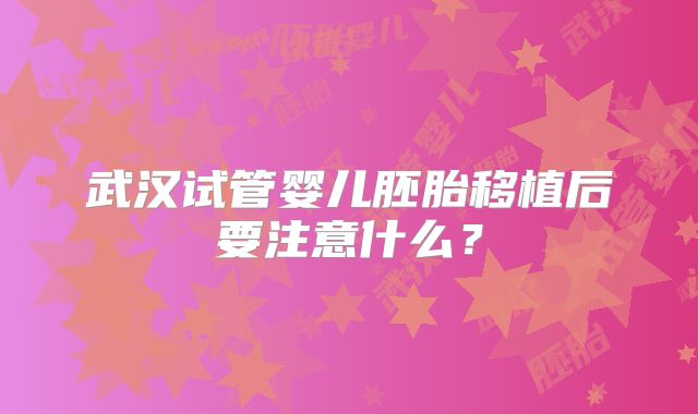 武汉试管婴儿胚胎移植后要注意什么？
