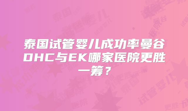 泰国试管婴儿成功率曼谷DHC与EK哪家医院更胜一筹？