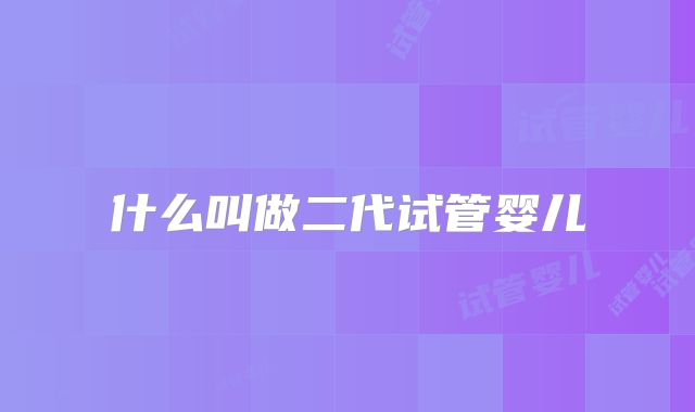 什么叫做二代试管婴儿