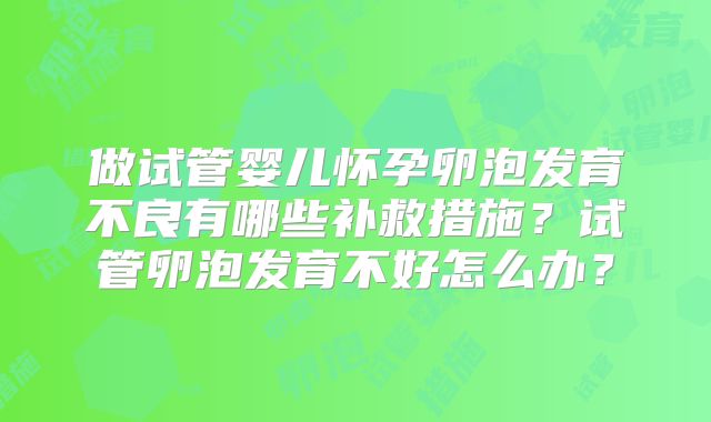 做试管婴儿怀孕卵泡发育不良有哪些补救措施？试管卵泡发育不好怎么办？