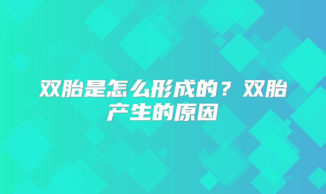 双胎是怎么形成的？双胎产生的原因