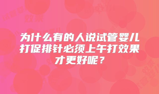 为什么有的人说试管婴儿打促排针必须上午打效果才更好呢?