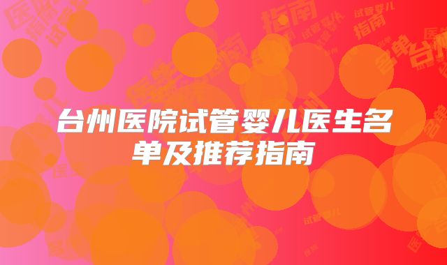 台州医院试管婴儿医生名单及推荐指南