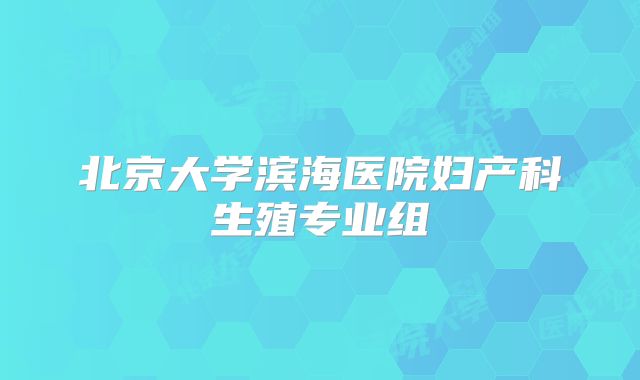 北京大学滨海医院妇产科生殖专业组