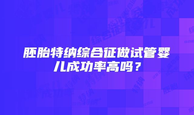 胚胎特纳综合征做试管婴儿成功率高吗?