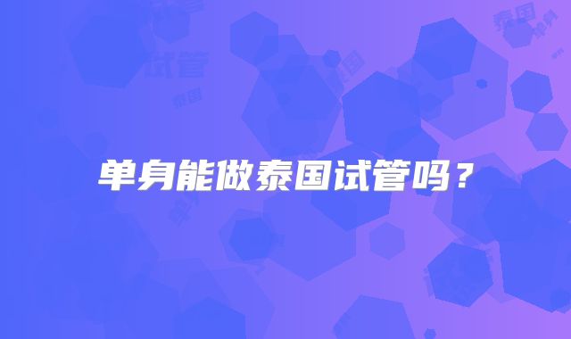单身能做泰国试管吗？