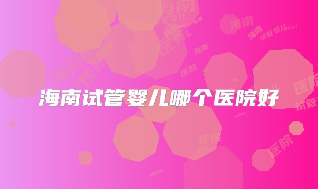 海南试管婴儿哪个医院好