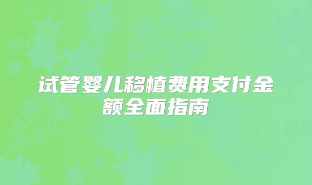 试管婴儿移植费用支付金额全面指南