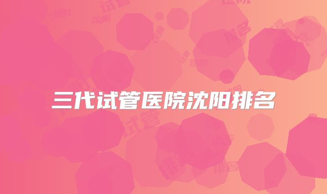 三代试管医院沈阳排名