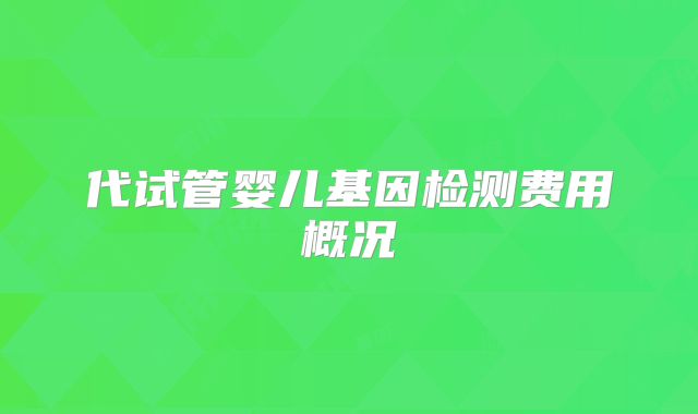 代试管婴儿基因检测费用概况