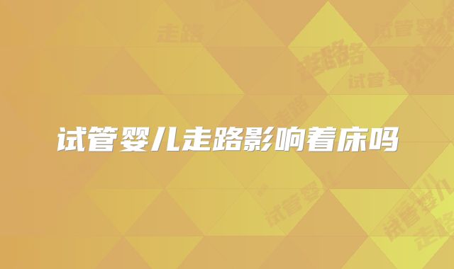 试管婴儿走路影响着床吗