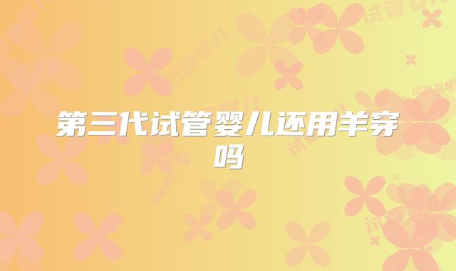 第三代试管婴儿还用羊穿吗