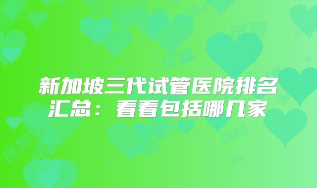 新加坡三代试管医院排名汇总：看看包括哪几家