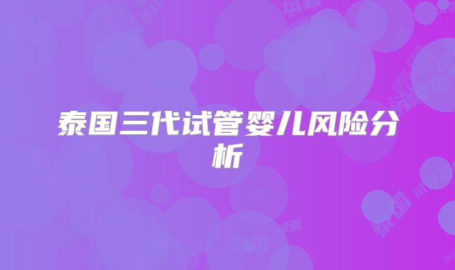 泰国三代试管婴儿风险分析