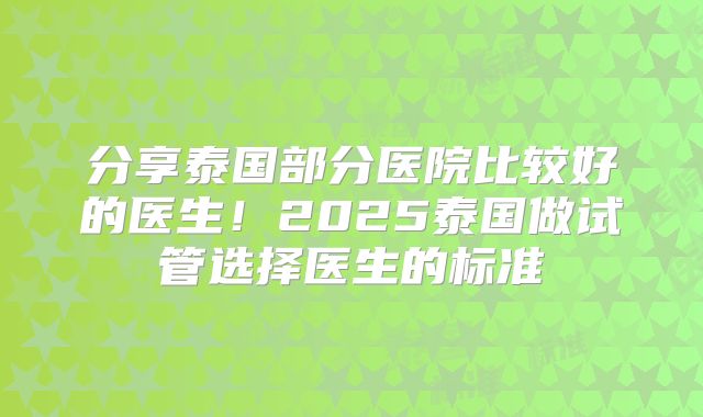 分享泰国部分医院比较好的医生！2025泰国做试管选择医生的标准