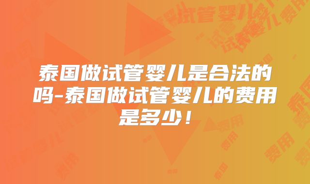 泰国做试管婴儿是合法的吗-泰国做试管婴儿的费用是多少！