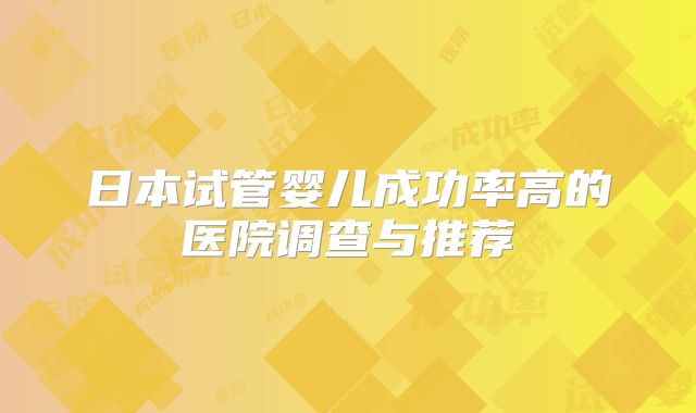 日本试管婴儿成功率高的医院调查与推荐