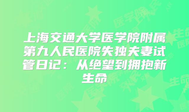 上海交通大学医学院附属第九人民医院失独夫妻试管日记：从绝望到拥抱新生命