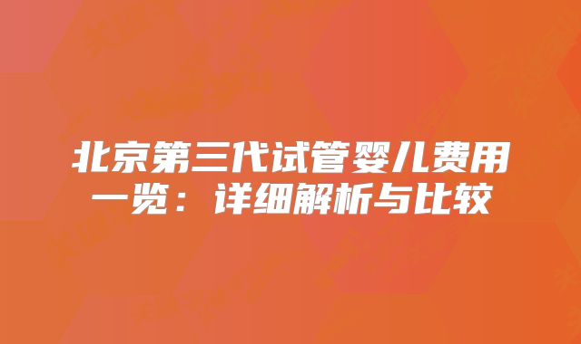 北京第三代试管婴儿费用一览:详细解析与比较