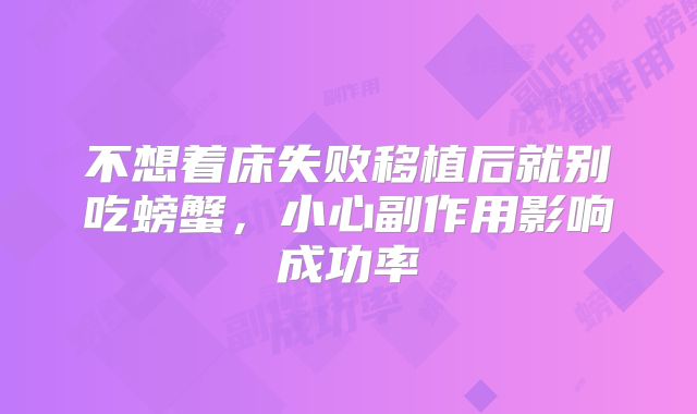 不想着床失败移植后就别吃螃蟹，小心副作用影响成功率