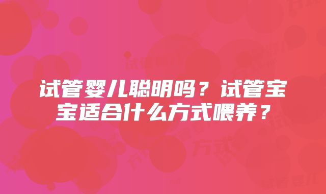 试管婴儿聪明吗？试管宝宝适合什么方式喂养？