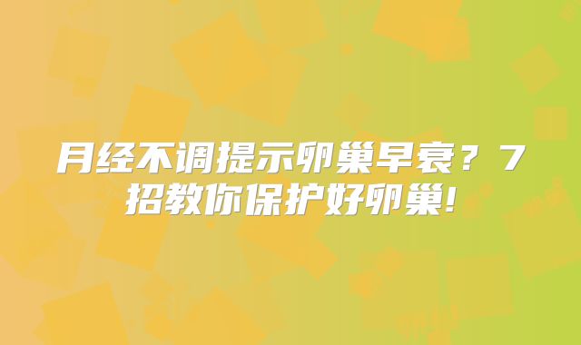 月经不调提示卵巢早衰？7招教你保护好卵巢!
