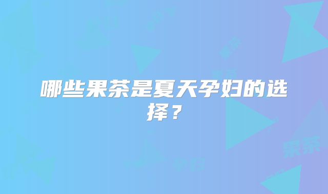 哪些果茶是夏天孕妇的选择？