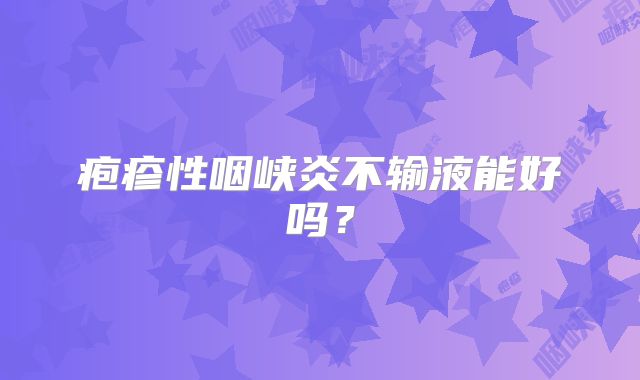 疱疹性咽峡炎不输液能好吗?