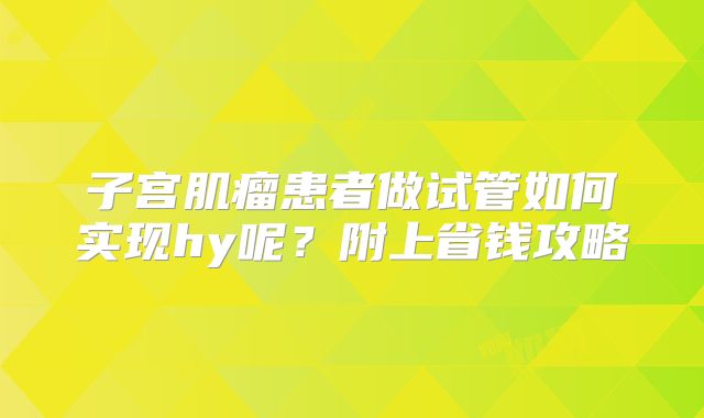 子宫肌瘤患者做试管如何实现hy呢？附上省钱攻略