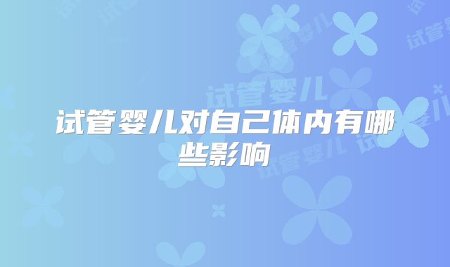 试管婴儿对自己体内有哪些影响