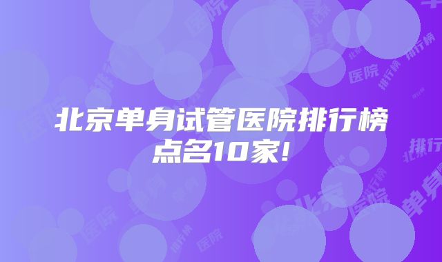 北京单身试管医院排行榜点名10家!