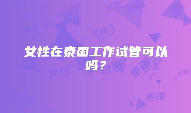 女性在泰国工作试管可以吗？