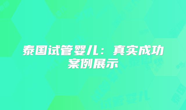 泰国试管婴儿：真实成功案例展示
