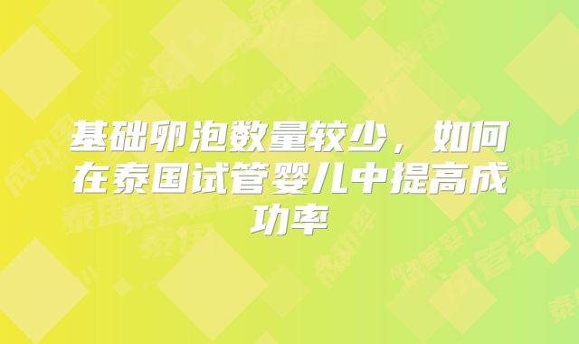 基础卵泡数量较少，如何在泰国试管婴儿中提高成功率